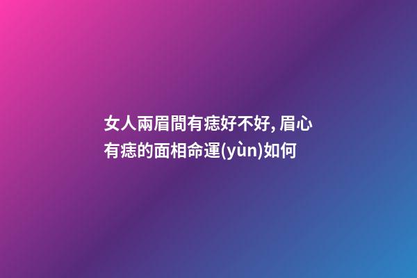 女人兩眉間有痣好不好, 眉心有痣的面相命運(yùn)如何